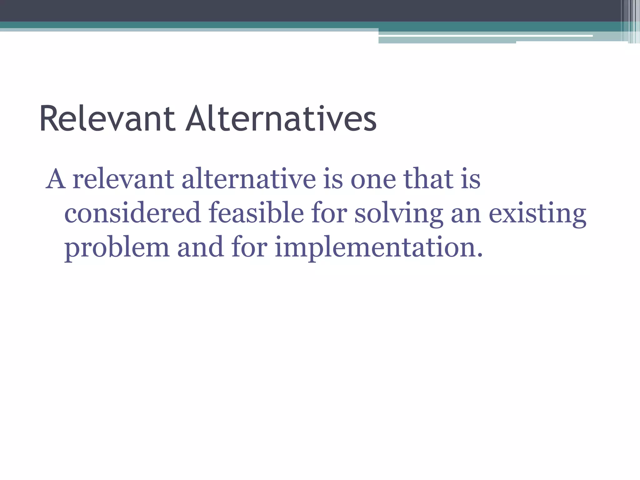 Relevant Alternatives
A relevant alternative is one that is
considered feasible for solving an existing
problem and for implementation.
 