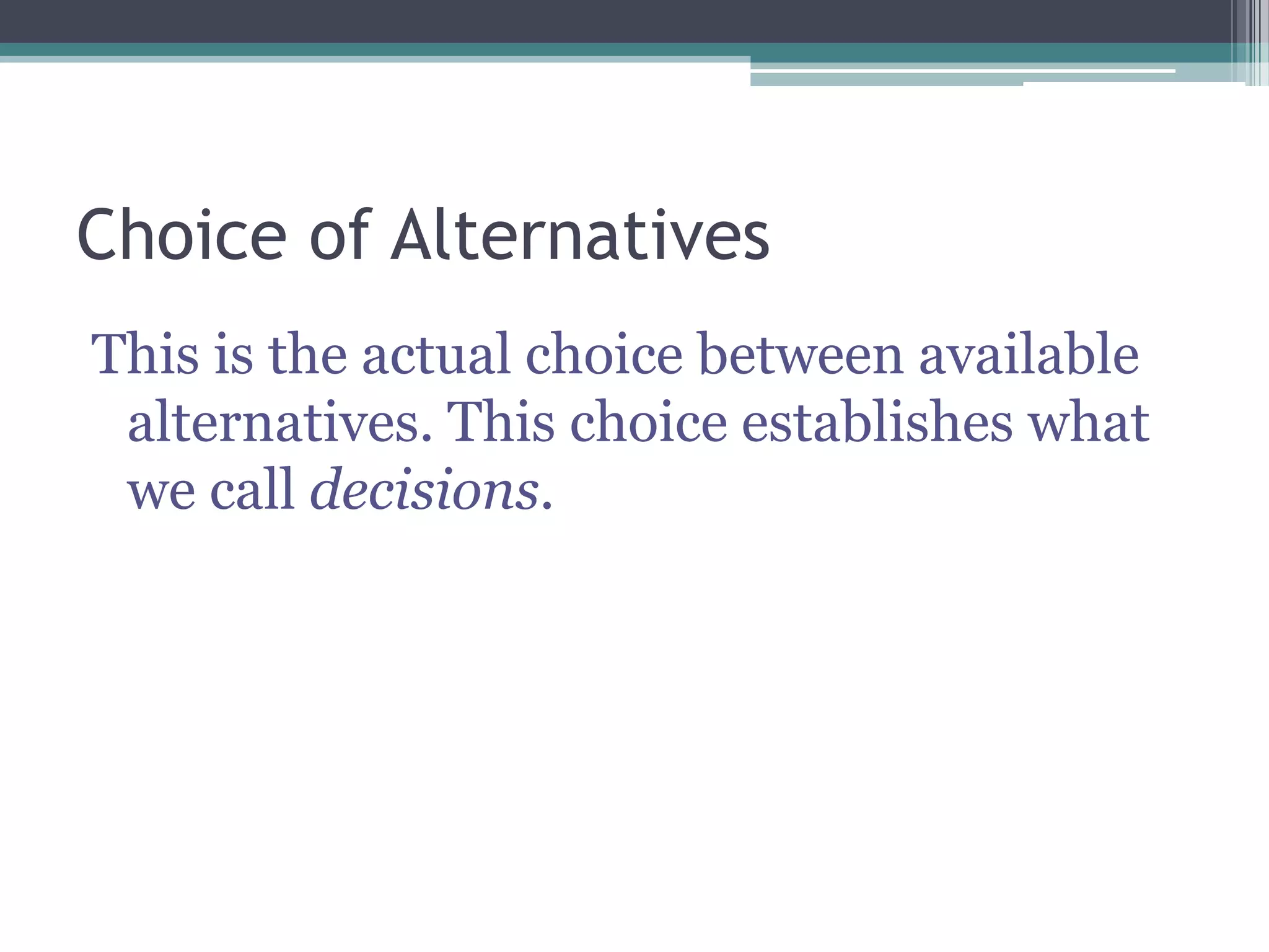 Choice of Alternatives
This is the actual choice between available
alternatives. This choice establishes what
we call decisions.
 