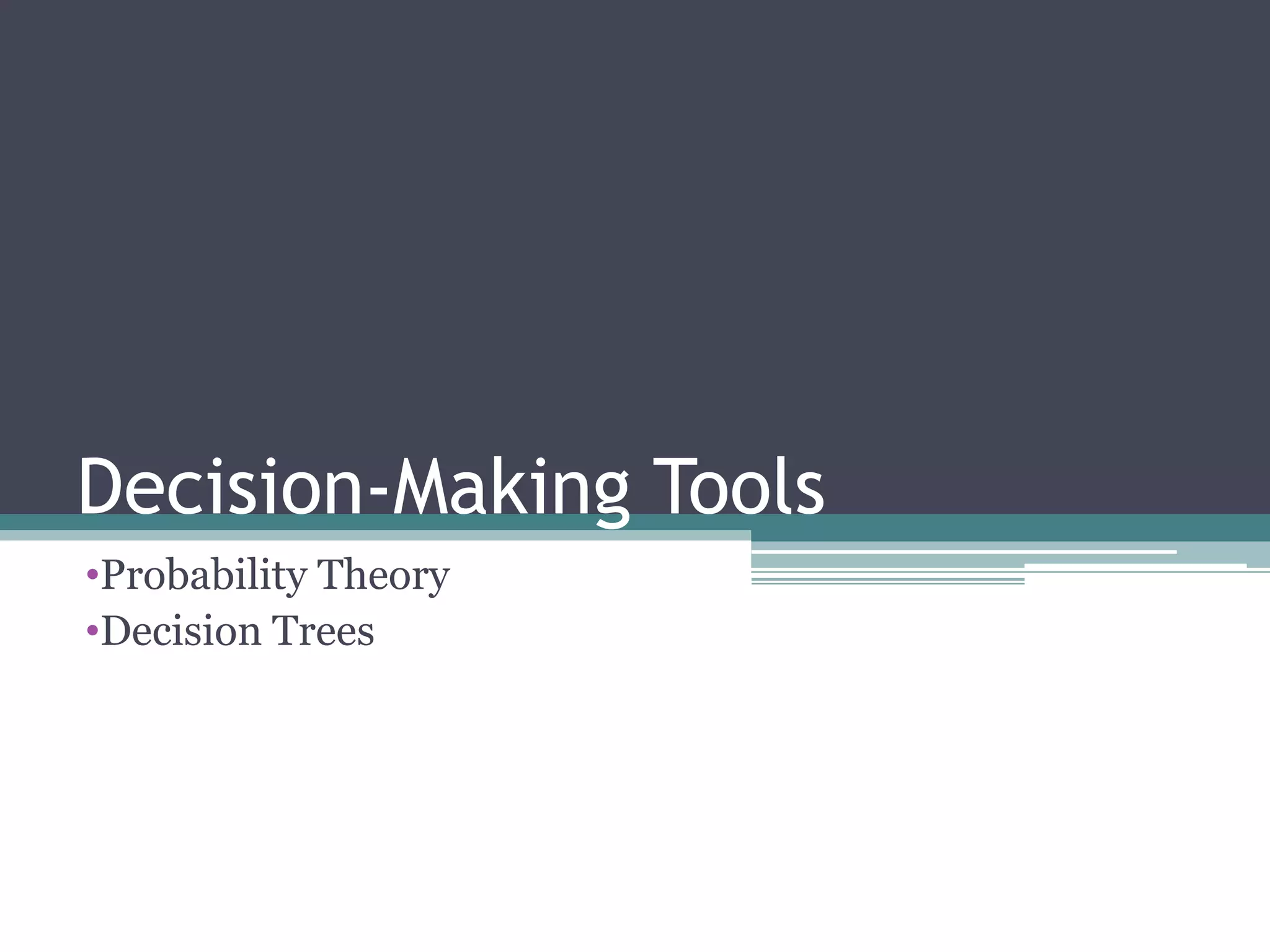 Decision-Making Tools
•Probability Theory
•Decision Trees
 
