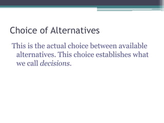 Choice of Alternatives
This is the actual choice between available
alternatives. This choice establishes what
we call decisions.
 