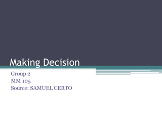 Making Decision
Group 2
MM 105
Source: SAMUEL CERTO
 