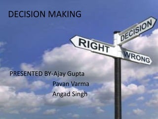 DECISION MAKING
PRESENTED BY-Ajay Gupta
Pavan Varma
Angad Singh
 