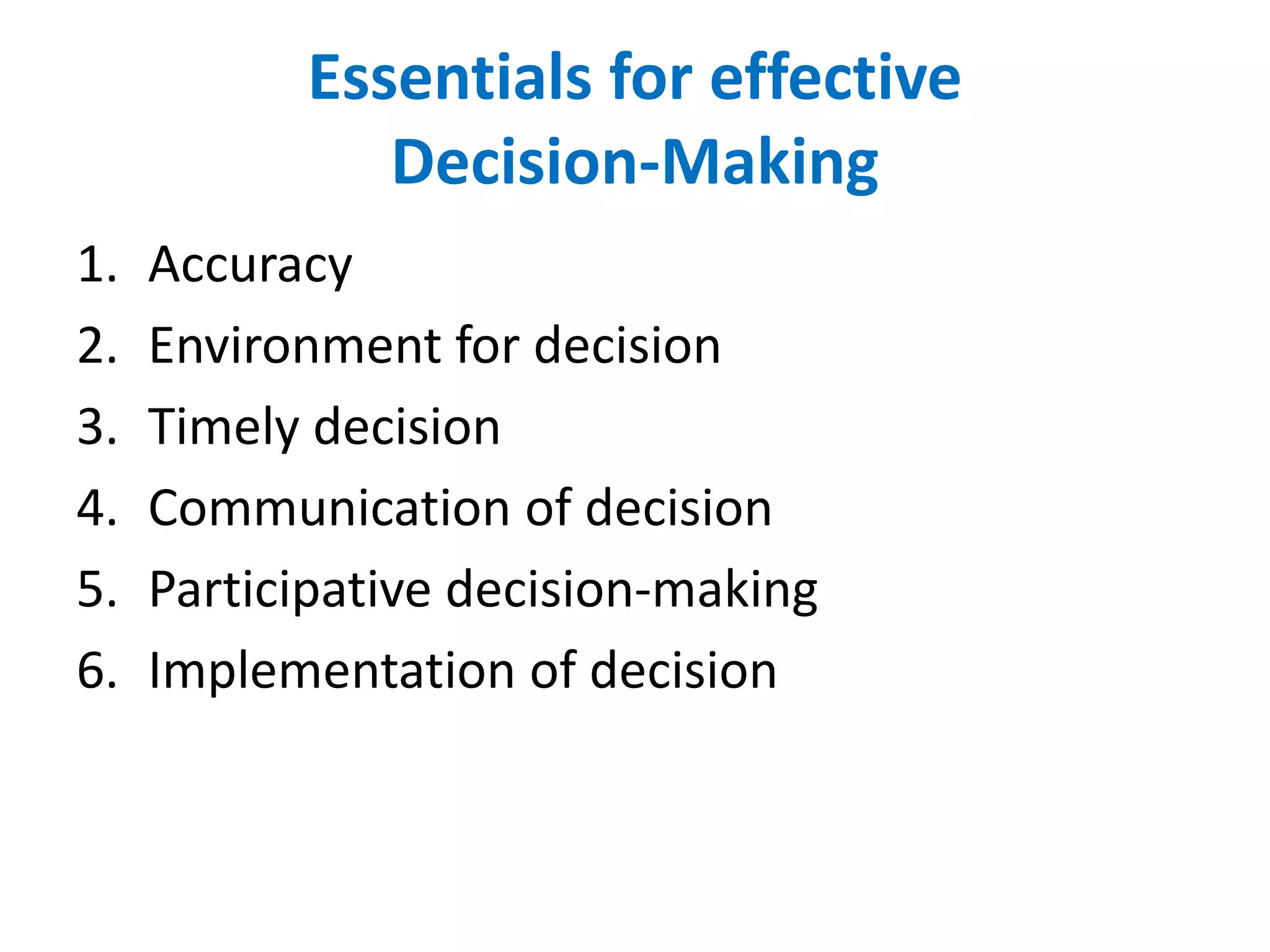 Essentials for effective
Decision-Making
1.
2.
3.
4.
5.
6.

Accuracy
Environment for decision
Timely decision
Communication of decision
Participative decision-making
Implementation of decision

 