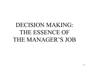 DECISION MAKING:
THE ESSENCE OF
THE MANAGER’S JOB

© Prentice Hall, 2002

6-1

 