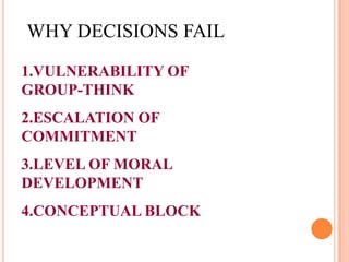 1.VULNERABILITY OF
GROUP-THINK
2.ESCALATION OF
COMMITMENT
3.LEVEL OF MORAL
DEVELOPMENT
4.CONCEPTUAL BLOCK

 