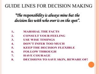 “The responsibility is always mine but the
decision lies with who ever is on the spot”.

 