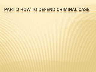 PART 2 HOW TO DEFEND CRIMINAL CASE

 