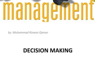 by: Muhammad Rizwan Qamar

DECISION MAKING

 