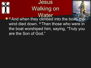 JesusJesus
Walking onWalking on
WaterWater 32 
And when they climbed into the boat, the
wind died down. 33 
Then those who were in
the boat worshiped him, saying, “Truly you
are the Son of God.”
 