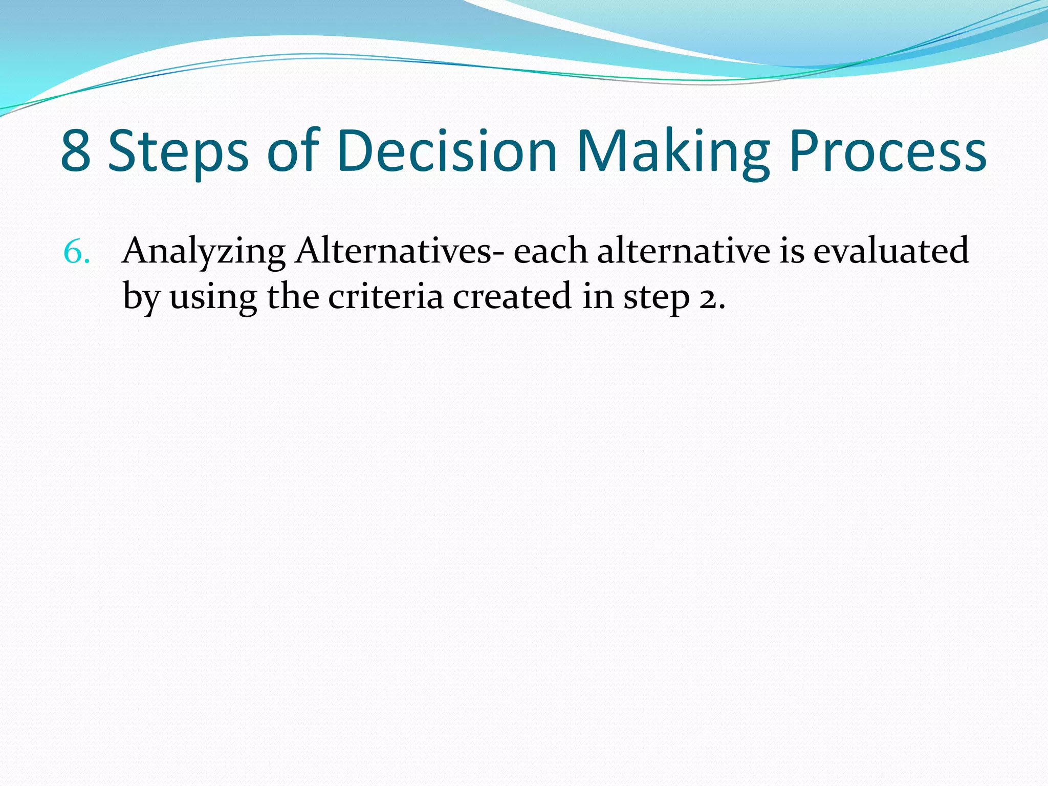 8 Steps of Decision Making Process
6. Analyzing Alternatives- each alternative is evaluated
by using the criteria created in step 2.
 