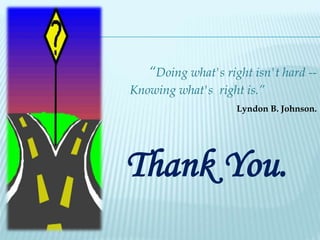 Thank You.
“Doing what's right isn't hard --
Knowing what's right is.”
Lyndon B. Johnson.
 