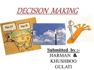 DECISION MAKING 
Submitted by :- 
HARMAN & 
KHUSHBOO 
GULATI 
 
