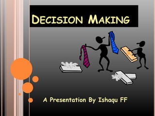 DECISION MAKING
A Presentation By Ishaqu FF
 