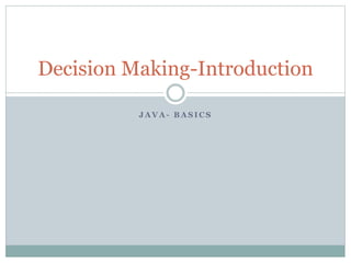 J A V A - B A S I C S
Decision Making-Introduction
 