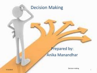 Decision Making
Prepared by:
Anika Manandhar
7/13/2015 1
Decision making
 