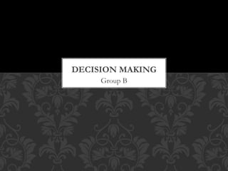 Group B
DECISION MAKING
 