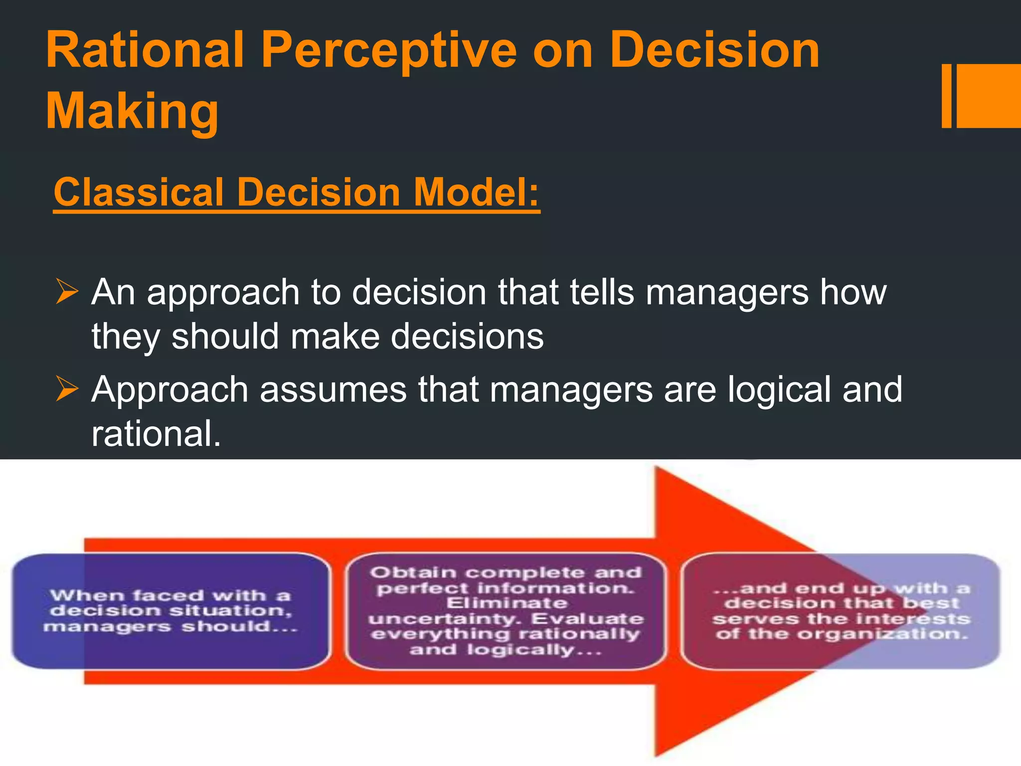 Rational Perceptive on Decision
Making
Classical Decision Model:
 An approach to decision that tells managers how
they should make decisions
 Approach assumes that managers are logical and
rational.
 