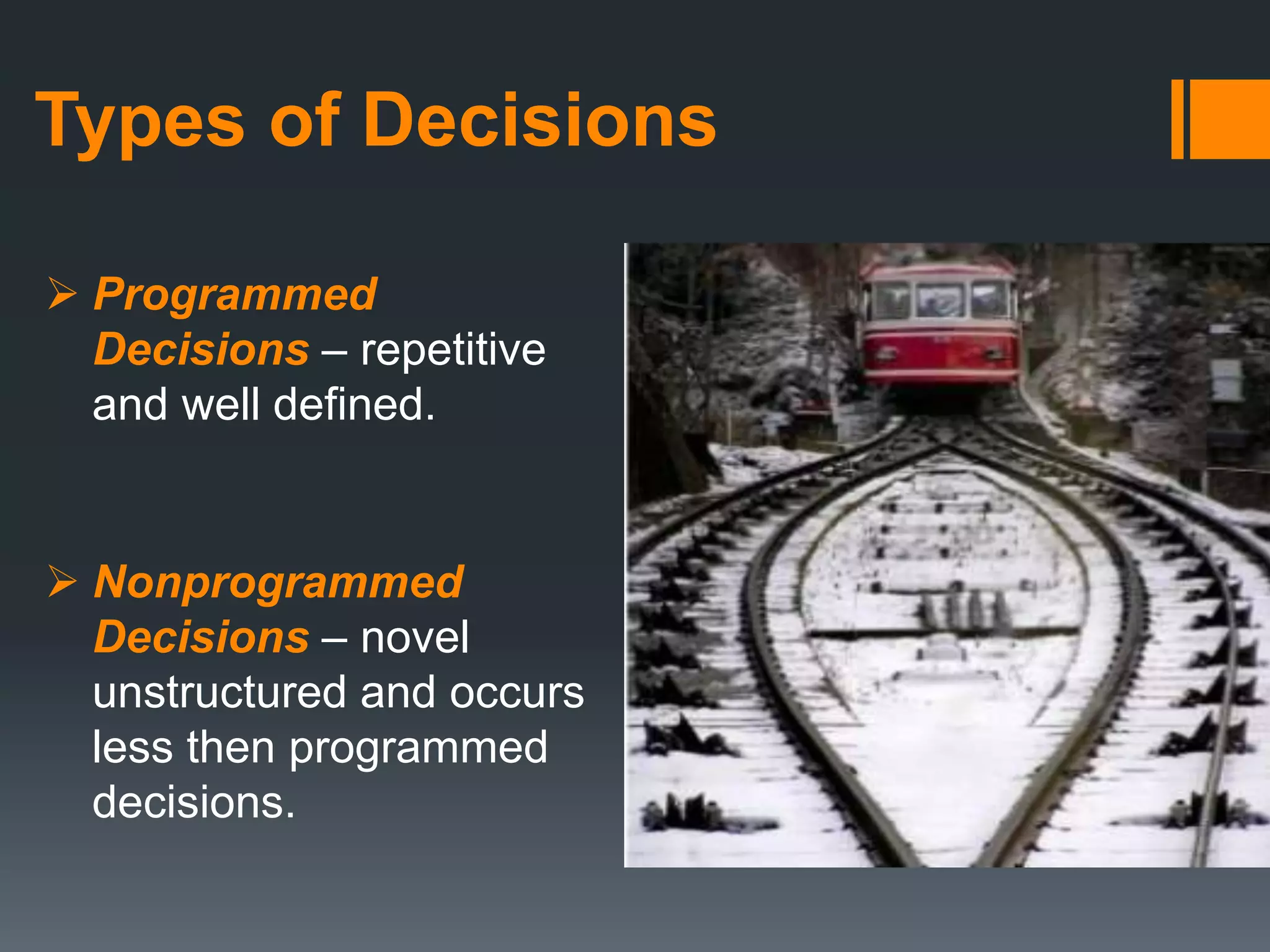 Types of Decisions
 Programmed
Decisions – repetitive
and well defined.
 Nonprogrammed
Decisions – novel
unstructured and occurs
less then programmed
decisions.
 