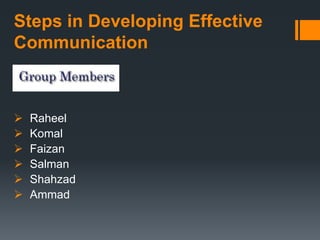 Steps in Developing Effective
Communication
 Raheel
 Komal
 Faizan
 Salman
 Shahzad
 Ammad
 