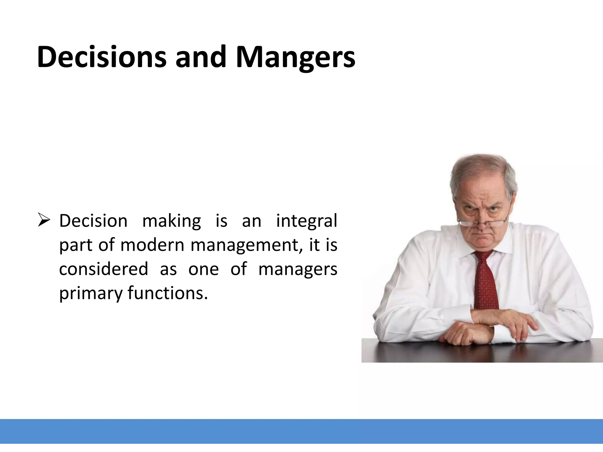 Decisions and Mangers
 Decision making is an integral
part of modern management, it is
considered as one of managers
primary functions.
 