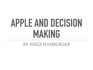 APPLE AND DECISION
MAKING
BY: PAIGE HAMBURGER
 
