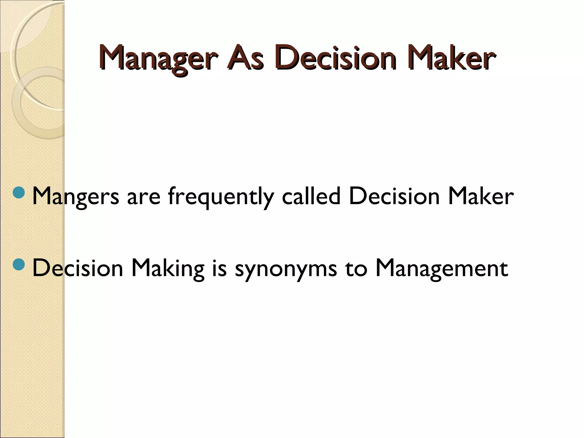 Manager As Decision MakerManager As Decision Maker
Mangers are frequently called Decision Maker
Decision Making is synonyms to Management
 
