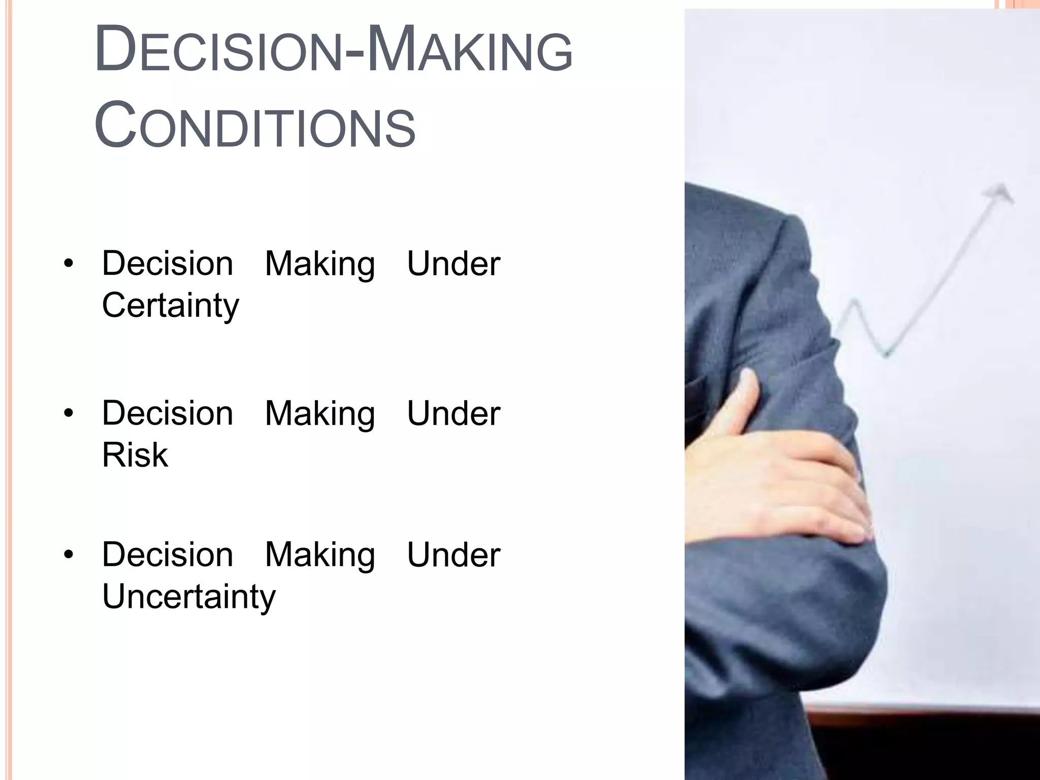 DECISION-MAKING
CONDITIONS
• Decision
Certainty
Making Under
• Decision
Risk
Making Under
• Decision Making
Uncertainty
Under
 