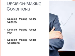 DECISION-MAKING
CONDITIONS
• Decision
Certainty
Making Under
• Decision
Risk
Making Under
• Decision Making
Uncertainty
Under
 