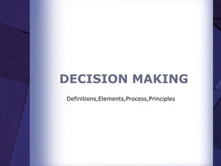 DECISION MAKING
Definitions,Elements,Process,Principles
 