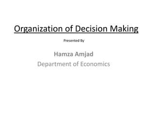 Organization of Decision Making
Hamza Amjad
Department of Economics
Presented By
 
