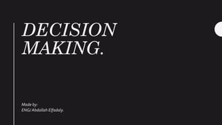 DECISION
MAKING.
Made by:
ENG/ Abdallah Elfadaly.
 