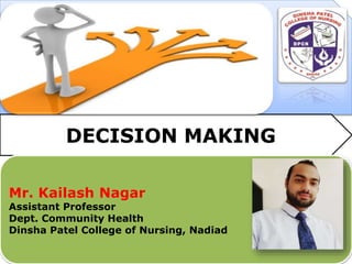DECISION MAKING
Mr. Kailash Nagar
Assistant Professor
Dept. Community Health
Dinsha Patel College of Nursing, Nadiad
 