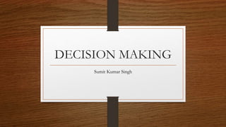 DECISION MAKING
Sumit Kumar Singh
 