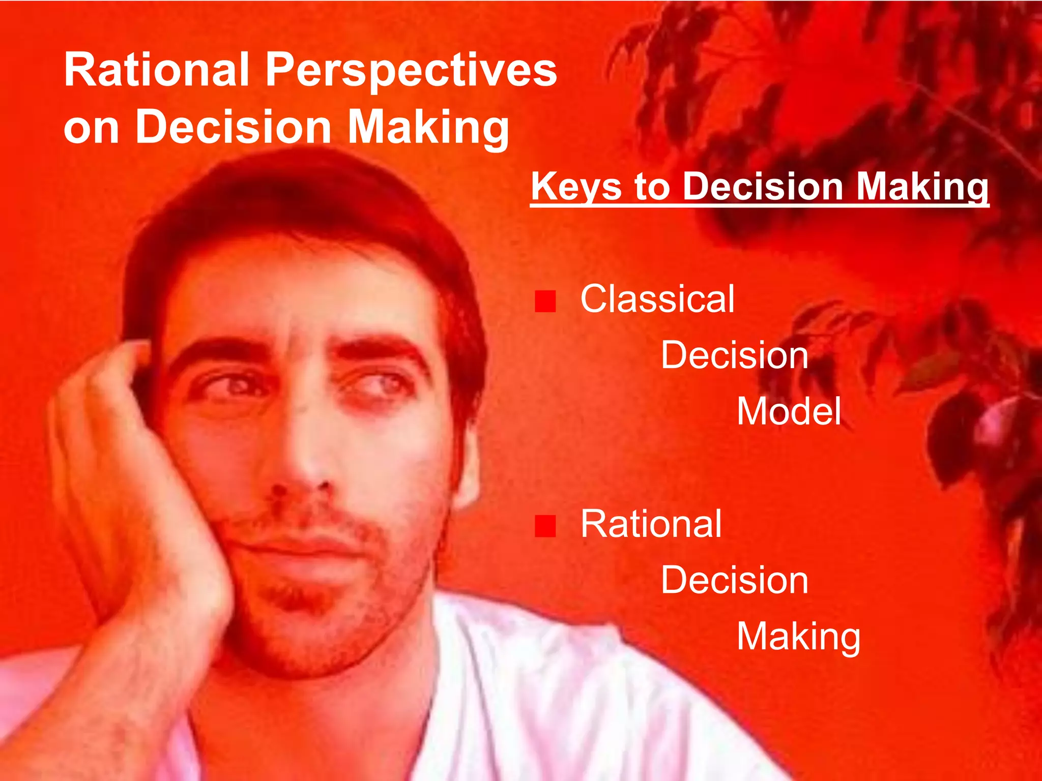 Rational Perspectives
on Decision Making
Keys to Decision Making
Classical
Decision
Model
Rational
Decision
Making
 