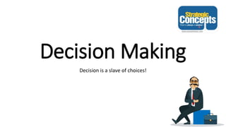 Decision Making
Decision is a slave of choices!
 