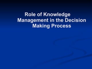 Role of Knowledge
Management in the Decision
Making Process
 