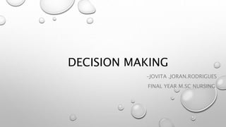 DECISION MAKING
-JOVITA .JORAN.RODRIGUES
FINAL YEAR M.SC NURSING
 