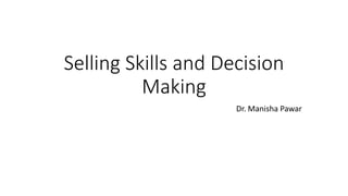 Selling Skills and Decision
Making
Dr. Manisha Pawar
 