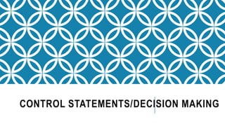 CONTROL STATEMENTS/DECISION MAKING
 