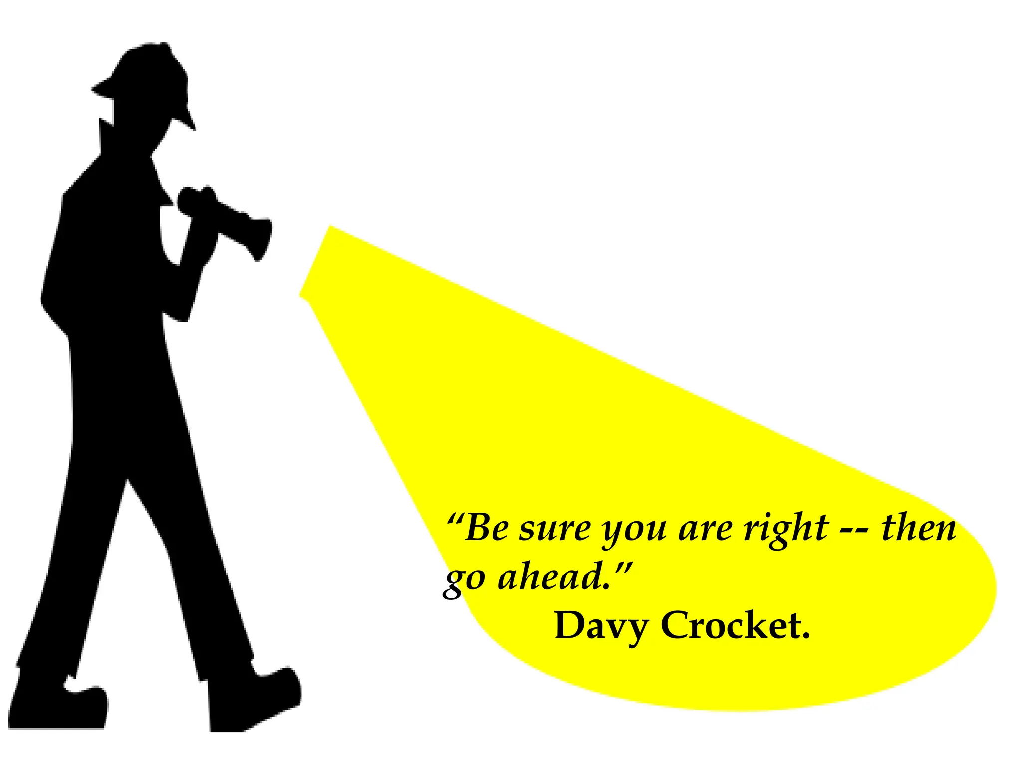 “Be sure you are right -- then
go ahead.”
Davy Crocket.
 