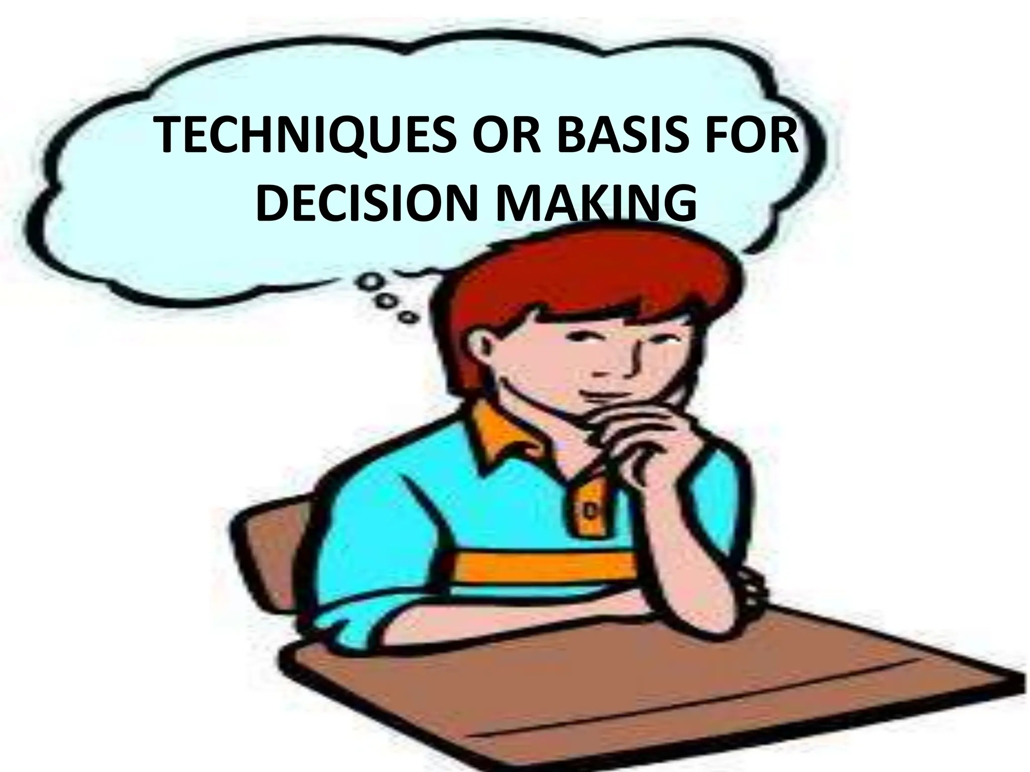 TECHNIQUES OR BASIS FOR
DECISION MAKING
 