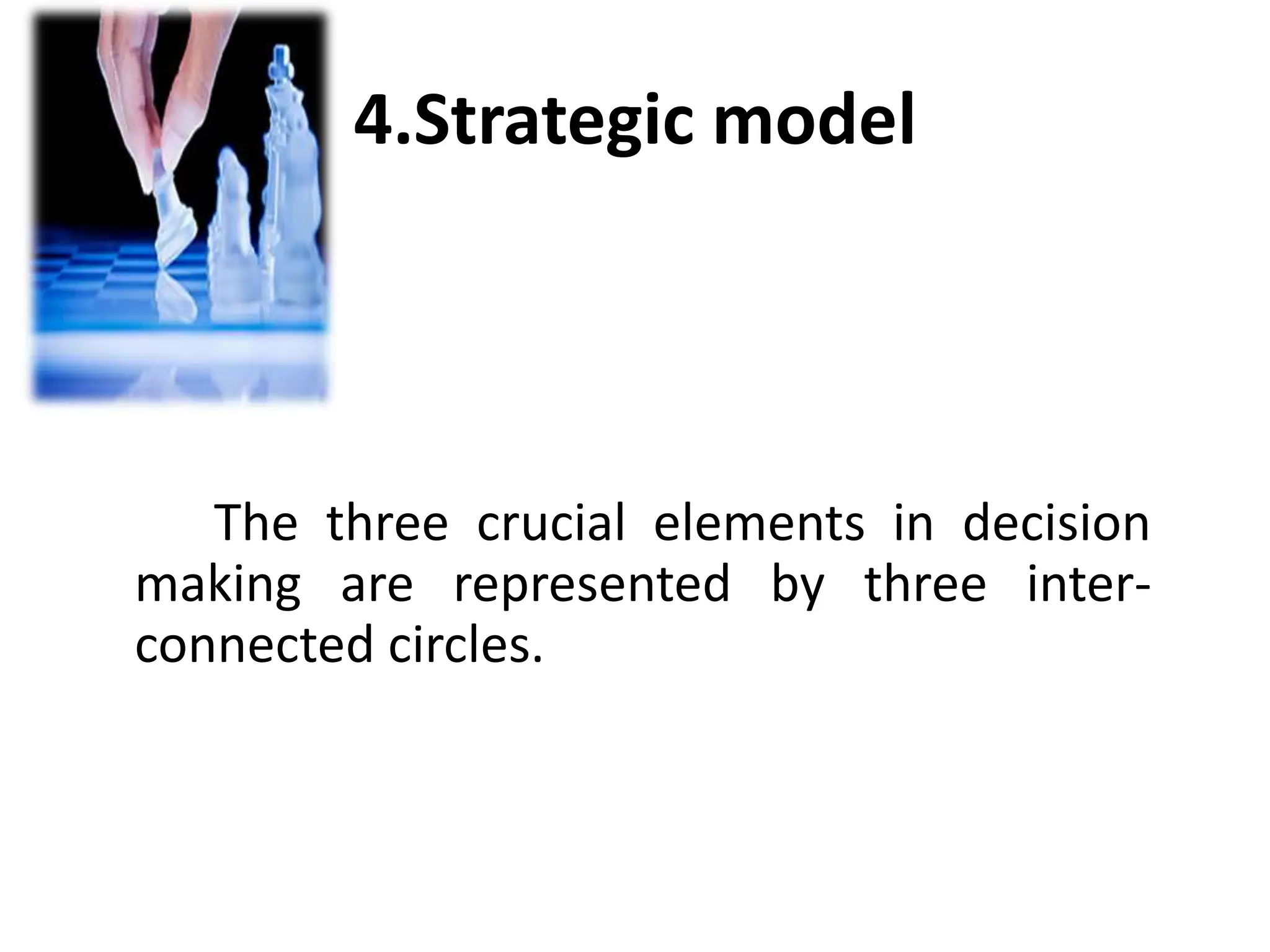 4.Strategic model
The three crucial elements in decision
making are represented by three inter-
connected circles.
 