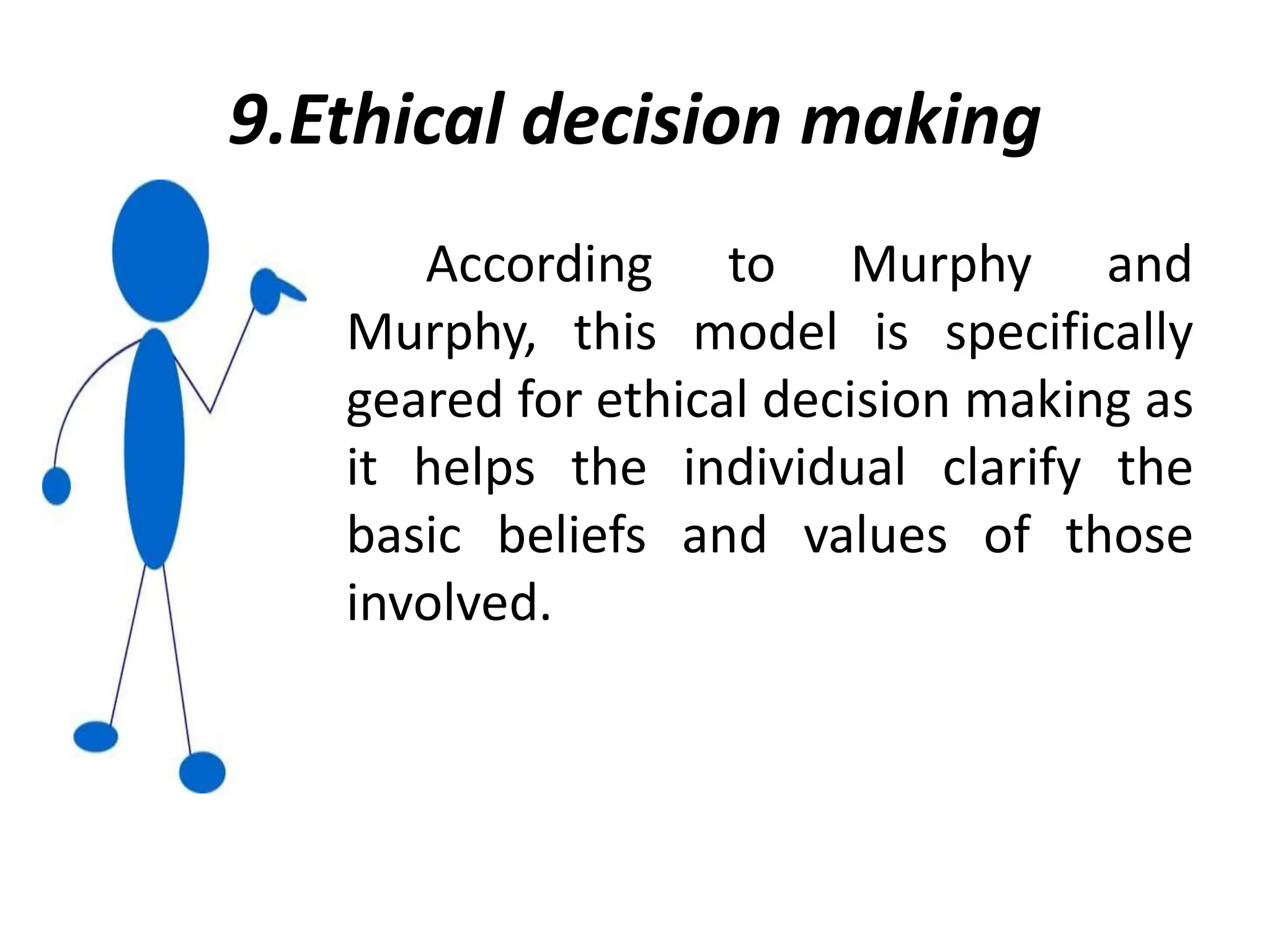 9.Ethical decision making
According to Murphy and
Murphy, this model is specifically
geared for ethical decision making as
it helps the individual clarify the
basic beliefs and values of those
involved.
 