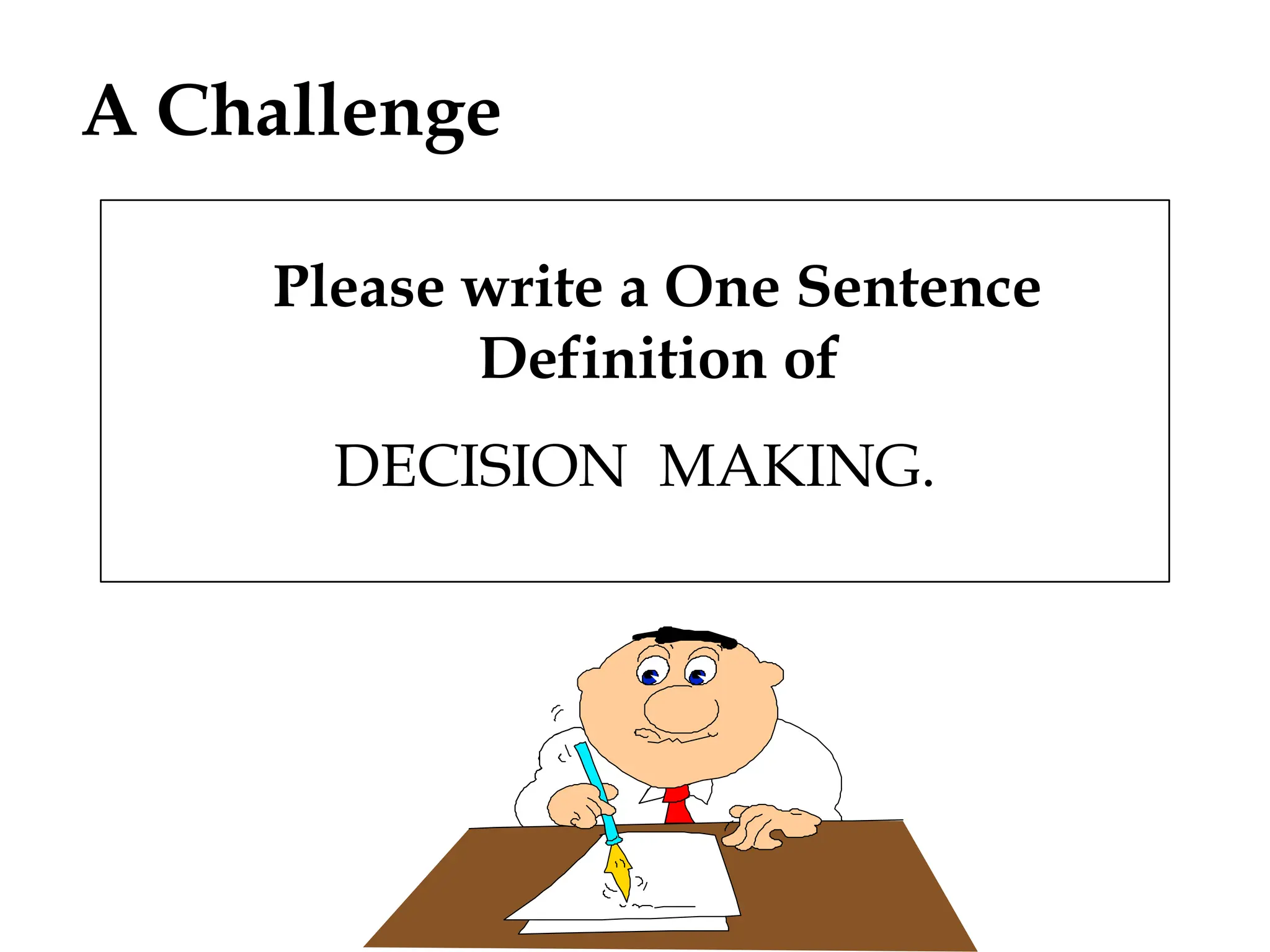 A Challenge
Please write a One Sentence
Definition of
DECISION MAKING.
 