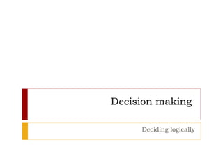 Decision making  Deciding logically 
