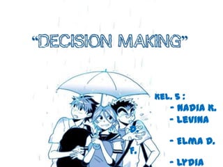 “Decision Making”



               Kel. 5 :
                  - Nadia K.
                  - Levina
          D.
                  - Elma D.
          F.
                  - Lydia
 