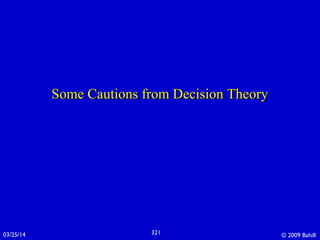 03/25/14 © 2009 Bahill321
Some Cautions from Decision TheorySome Cautions from Decision Theory
 