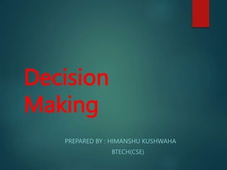 Decision
Making
PREPARED BY : HIMANSHU KUSHWAHA
BTECH(CSE)
 