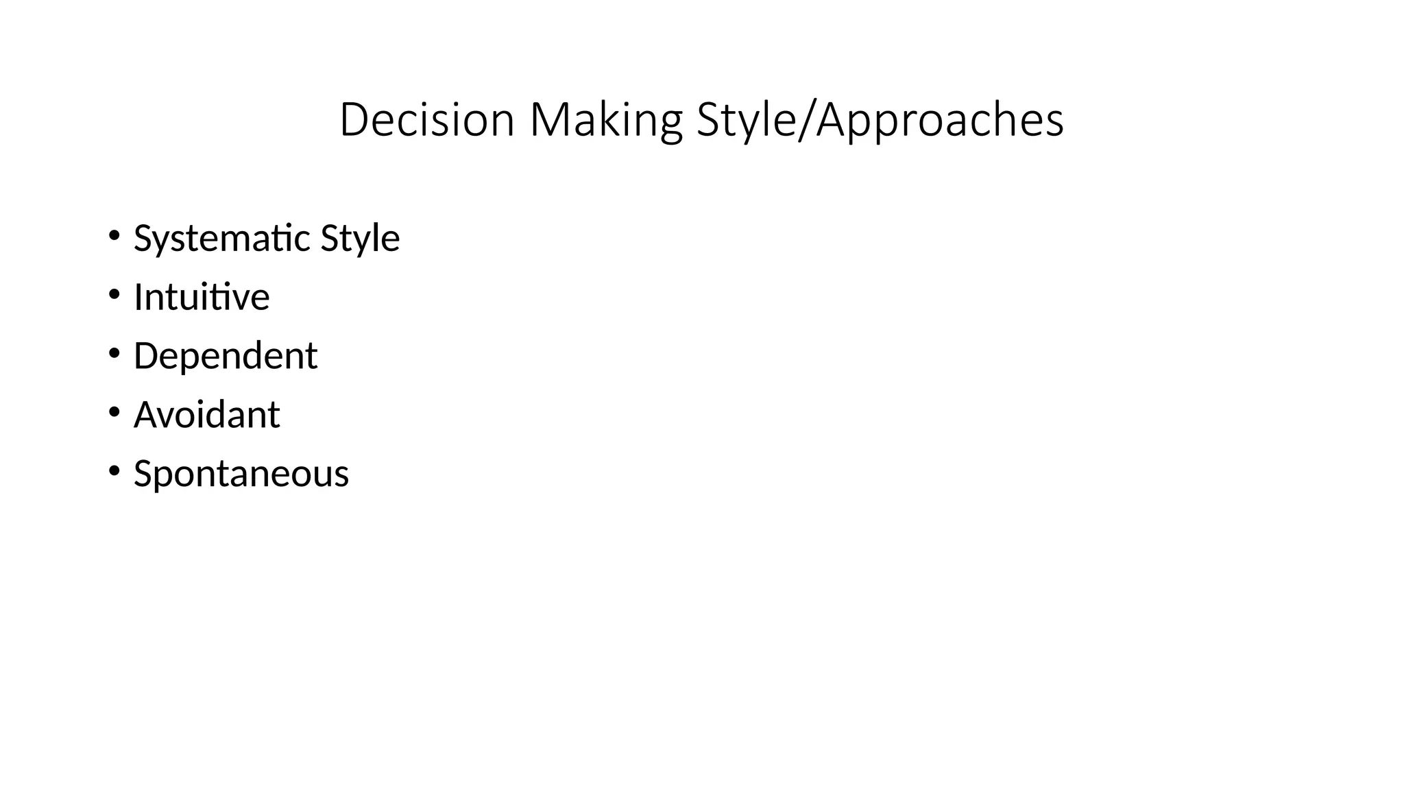 Decision Making Style/Approaches
• Systematic Style
• Intuitive
• Dependent
• Avoidant
• Spontaneous
 
