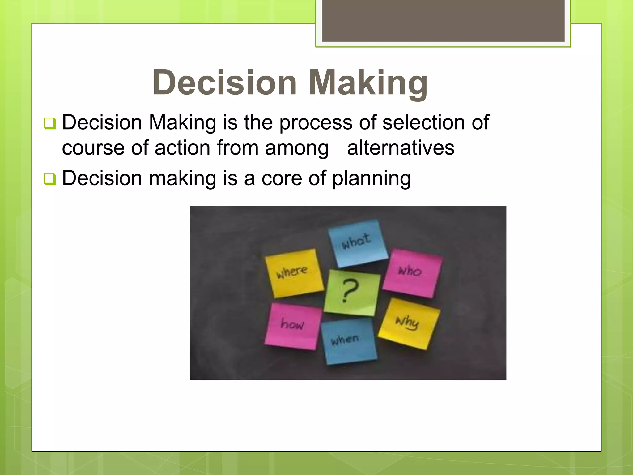 Decision Making
 Decision Making is the process of selection of
course of action from among alternatives
 Decision making is a core of planning
 